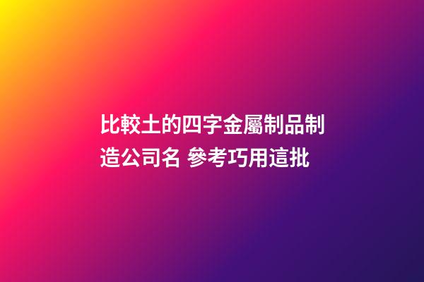 比較土的四字金屬制品制造公司名 參考巧用這批-第1張-公司起名-玄機派